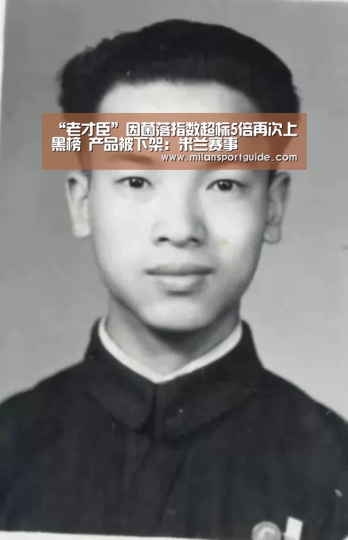 “老才臣”因菌落指数超标5倍再次上黑榜 产品被下架:米兰赛事(图2) 米兰网站