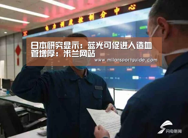 日本研究显示:蓝光可促进人造血管增厚:米兰网站(图1) 米兰赛事