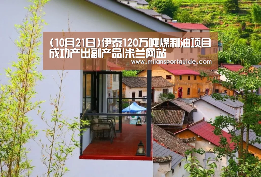 (10月21日)伊泰120万吨煤制油项目成功产出副产品|米兰网站(图1) 米兰赛事