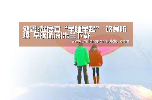 处暑:起居宜“早睡早起” 饮食防燥 早晚防凉|米兰下载(图2) 米兰入口